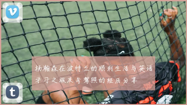 杨瀚森在波特兰的顺利生活与英语学习之旅及考驾照的经历分享