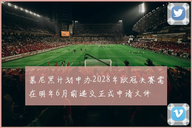 慕尼黑计划申办2028年欧冠决赛需在明年6月前递交正式申请文件