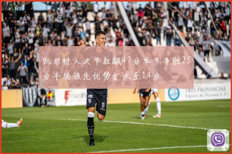 凯尔特人次节狂飙47分单节净胜25分半场领先优势扩大至14分