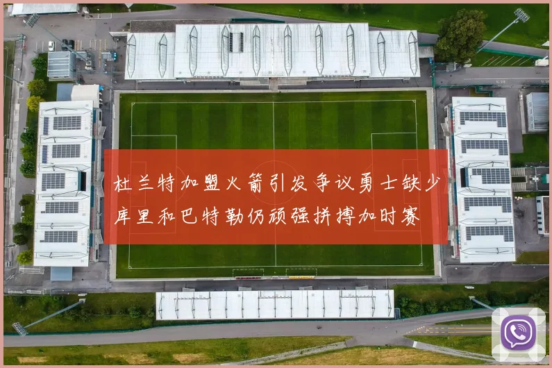 杜兰特加盟火箭引发争议勇士缺少库里和巴特勒仍顽强拼搏加时赛