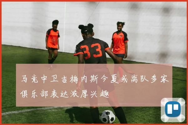 马竞中卫吉梅内斯今夏或离队多家俱乐部表达浓厚兴趣