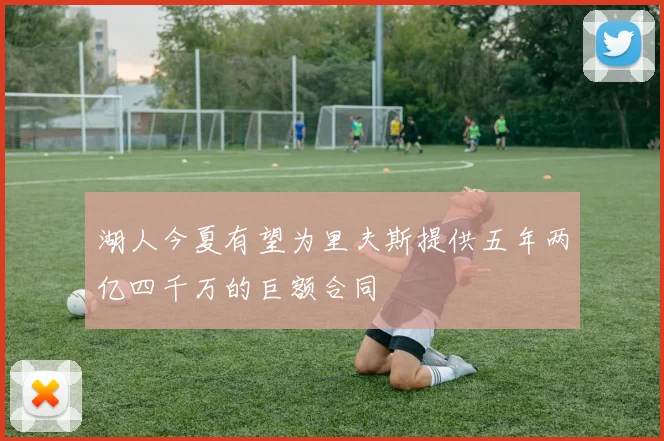 湖人今夏有望为里夫斯提供五年两亿四千万的巨额合同