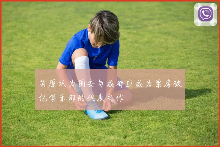 苗原认为国安与成都应成为票房破亿俱乐部的代表之作