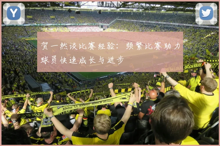 贺一然谈比赛经验：频繁比赛助力球员快速成长与进步
