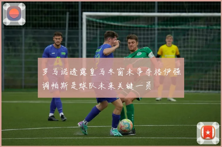 罗马诺透露皇马冬窗未争夺格伊强调帕斯是球队未来关键一员