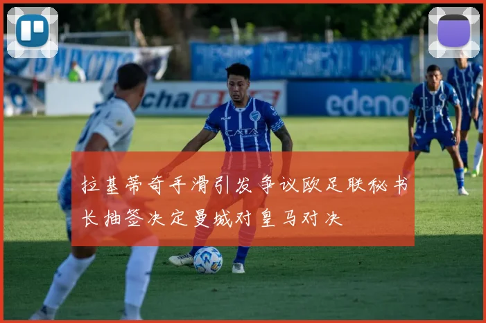 拉基蒂奇手滑引发争议欧足联秘书长抽签决定曼城对皇马对决