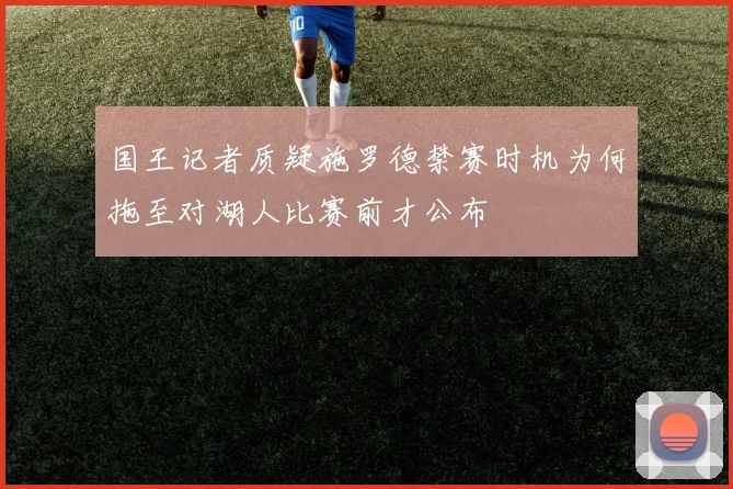 国王记者质疑施罗德禁赛时机为何拖至对湖人比赛前才公布