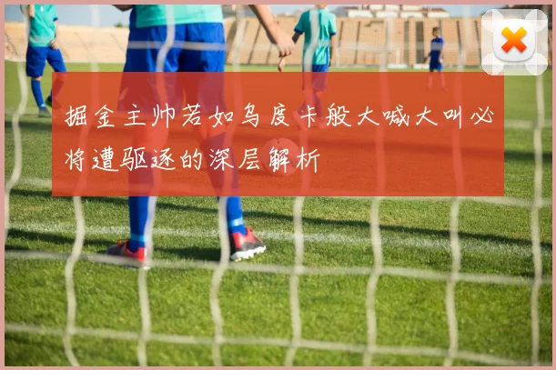 掘金主帅若如乌度卡般大喊大叫必将遭驱逐的深层解析