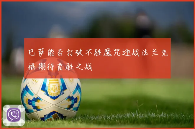 巴萨能否打破不胜魔咒迎战法兰克福期待首胜之战