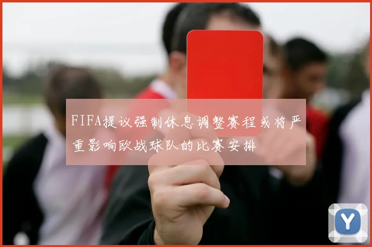 FIFA提议强制休息调整赛程或将严重影响欧战球队的比赛安排