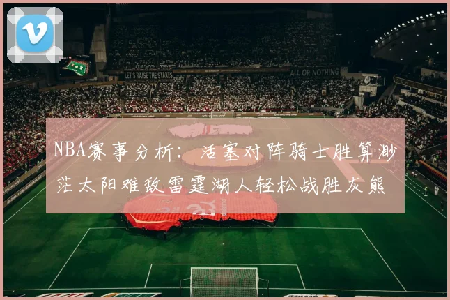 NBA赛事分析：活塞对阵骑士胜算渺茫太阳难敌雷霆湖人轻松战胜灰熊