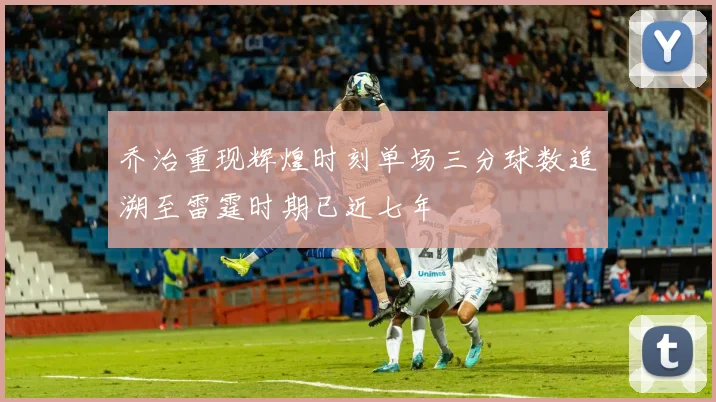 乔治重现辉煌时刻单场三分球数追溯至雷霆时期已近七年