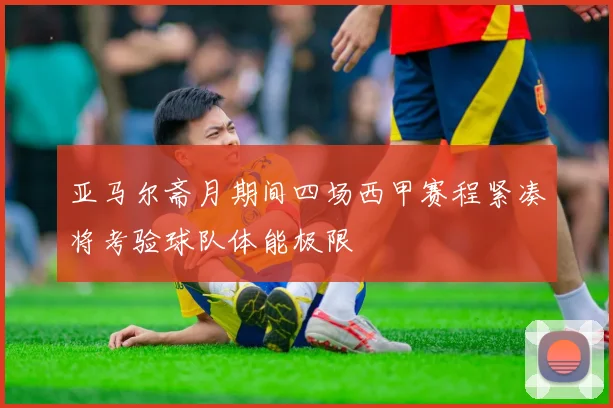 亚马尔斋月期间四场西甲赛程紧凑将考验球队体能极限