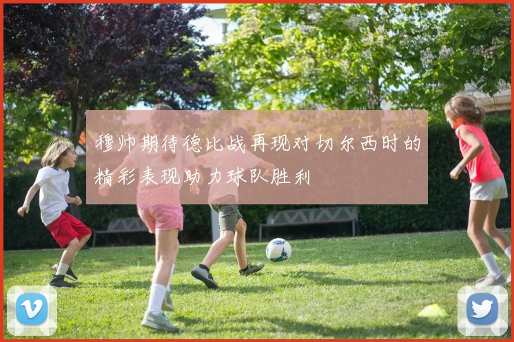 穆帅期待德比战再现对切尔西时的精彩表现助力球队胜利