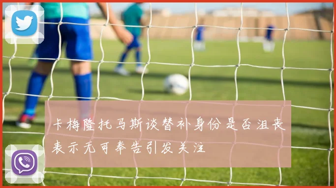 卡梅隆托马斯谈替补身份是否沮丧表示无可奉告引发关注