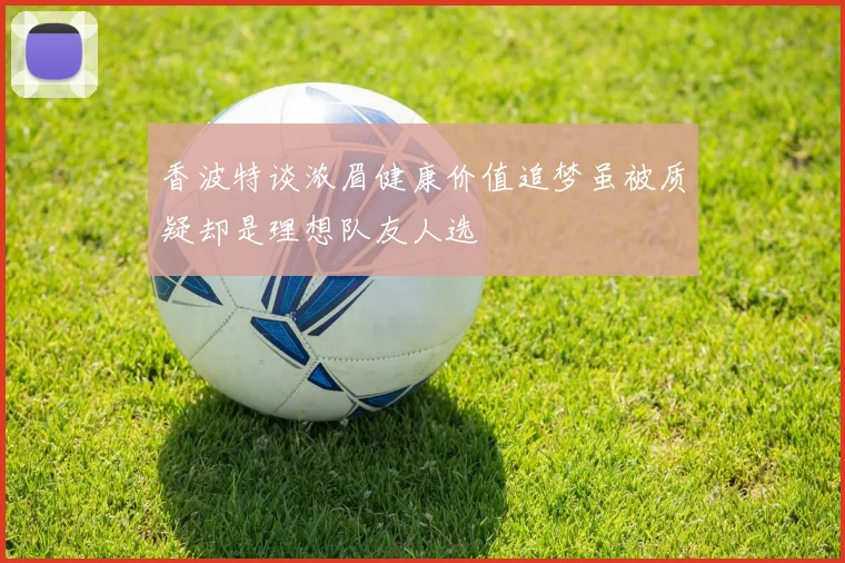 香波特谈浓眉健康价值追梦虽被质疑却是理想队友人选