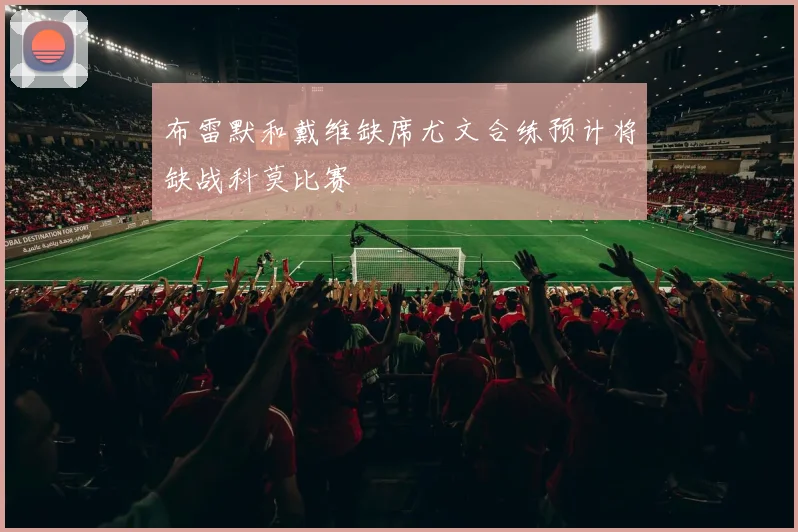 布雷默和戴维缺席尤文合练预计将缺战科莫比赛
