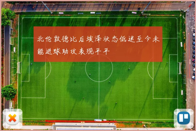 北伦敦德比后埃泽状态低迷至今未能进球助攻表现平平